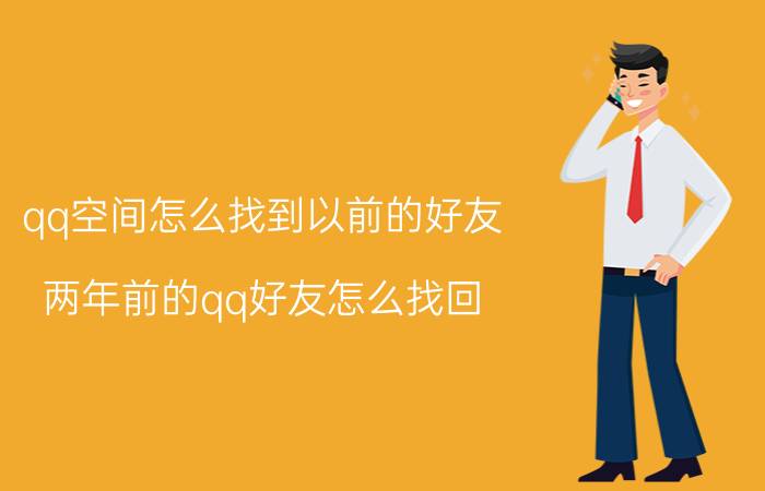 qq空间怎么找到以前的好友 两年前的qq好友怎么找回？